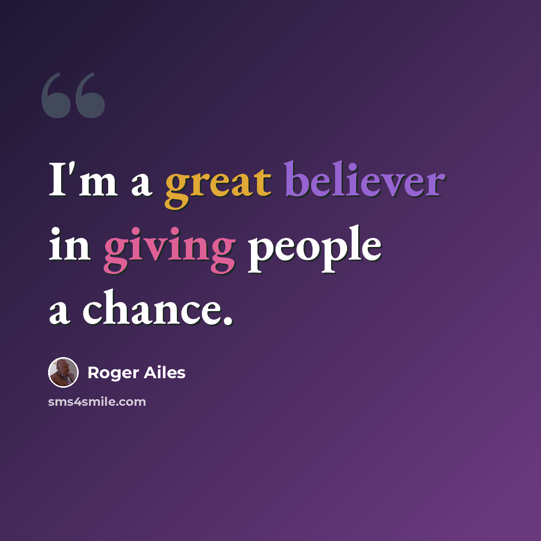 “I'm a great believer in giving people a chance.” quote by Roger Ailes