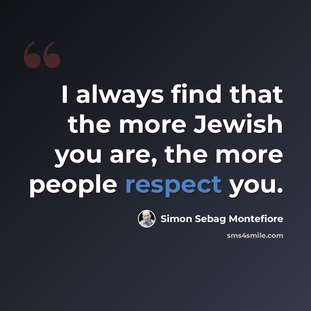 “I always find that the more Jewish you are, the more people respect you.” quote by Simon Sebag Montefiore