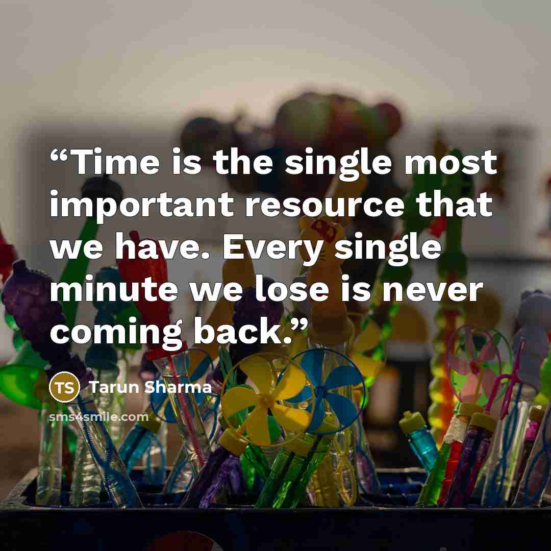 “Time is the single most important resource that we have. Every single minute we lose is never coming back.” quote by Tarun Sharma