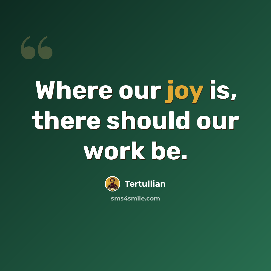 “Where our joy is, there should our work be.” quote by Tertullian