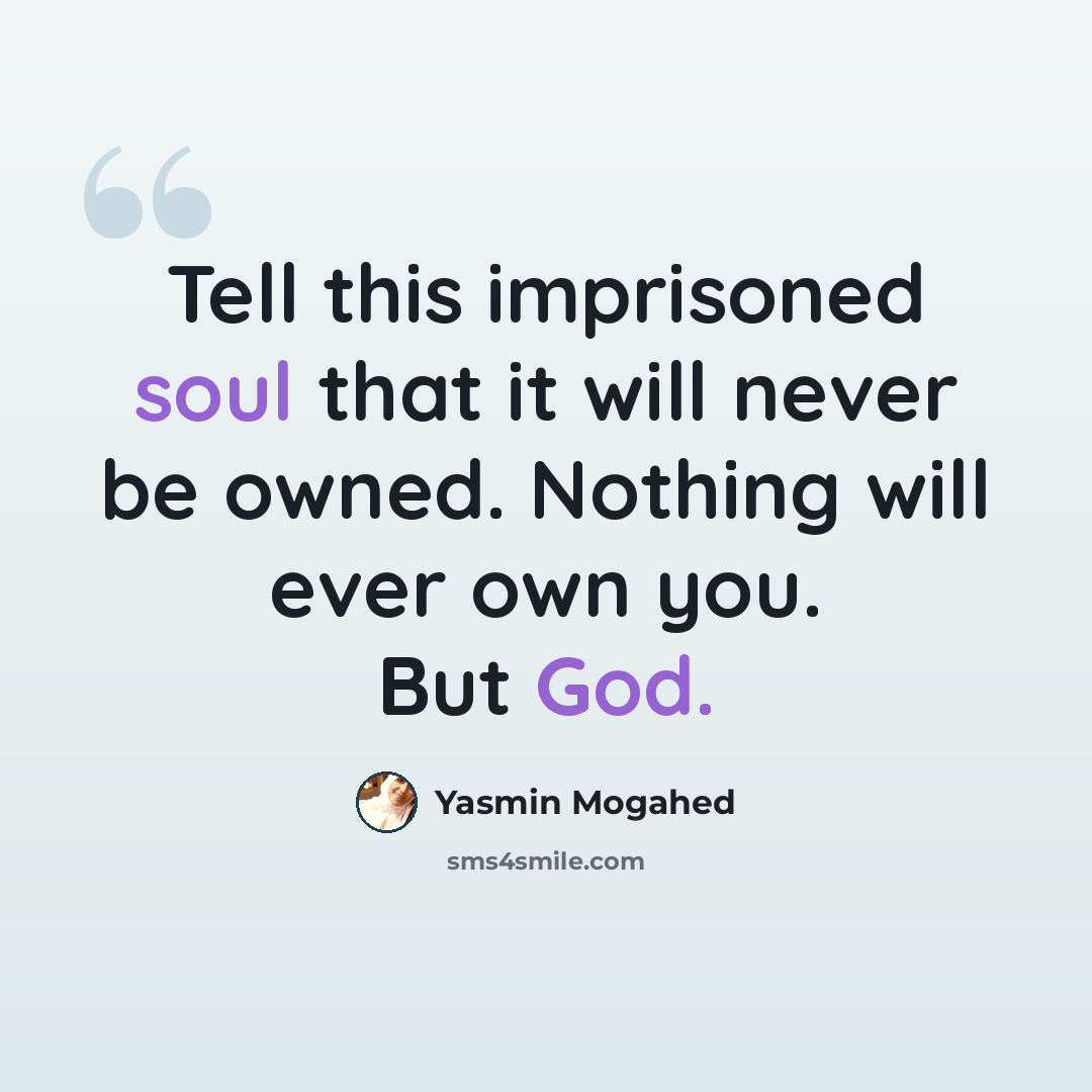 “Tell this imprisoned soul that it will never be owned. Nothing will ever own you. But God.” quote by Yasmin Mogahed