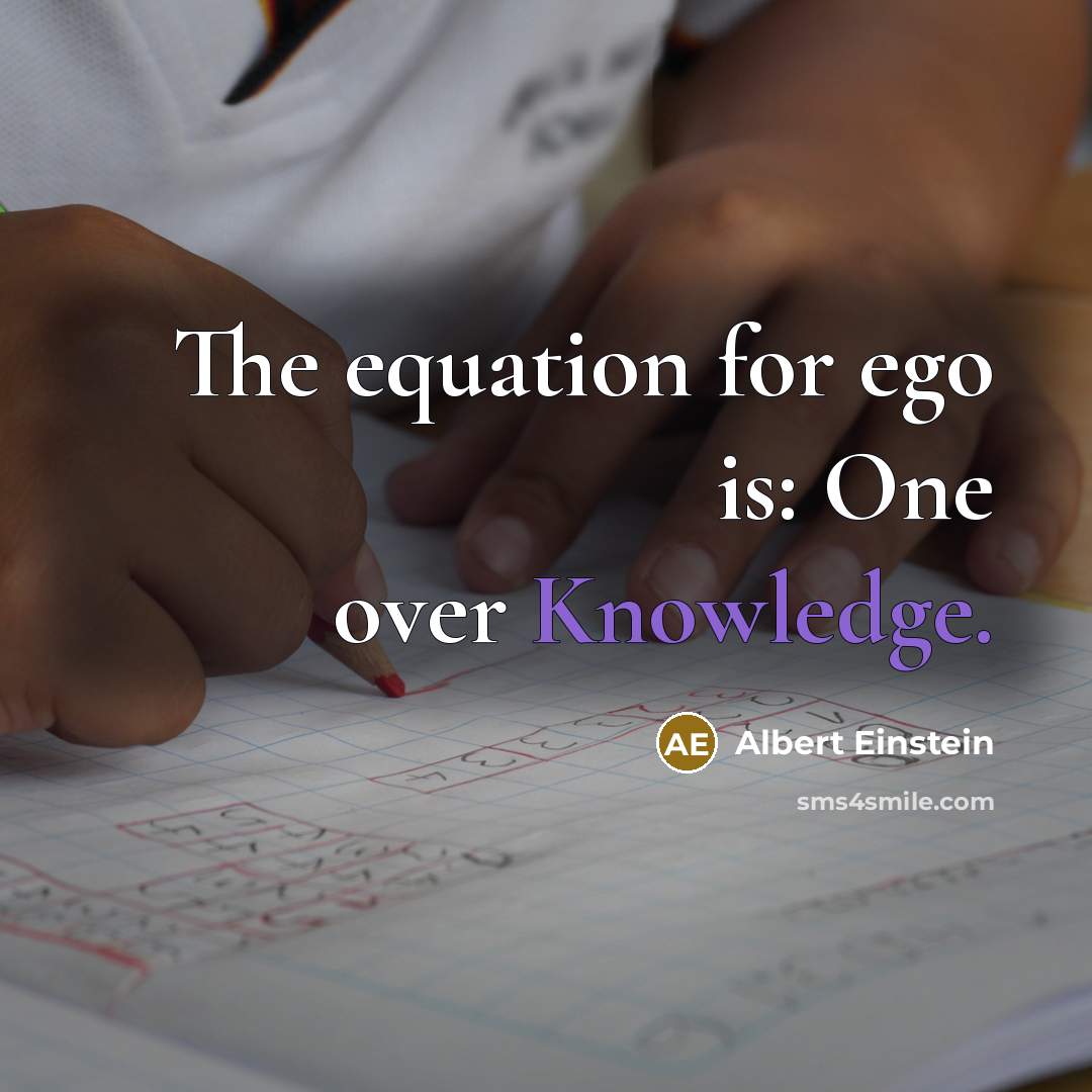 “The equation for ego is: One over Knowledge.” quote by Albert Einstein