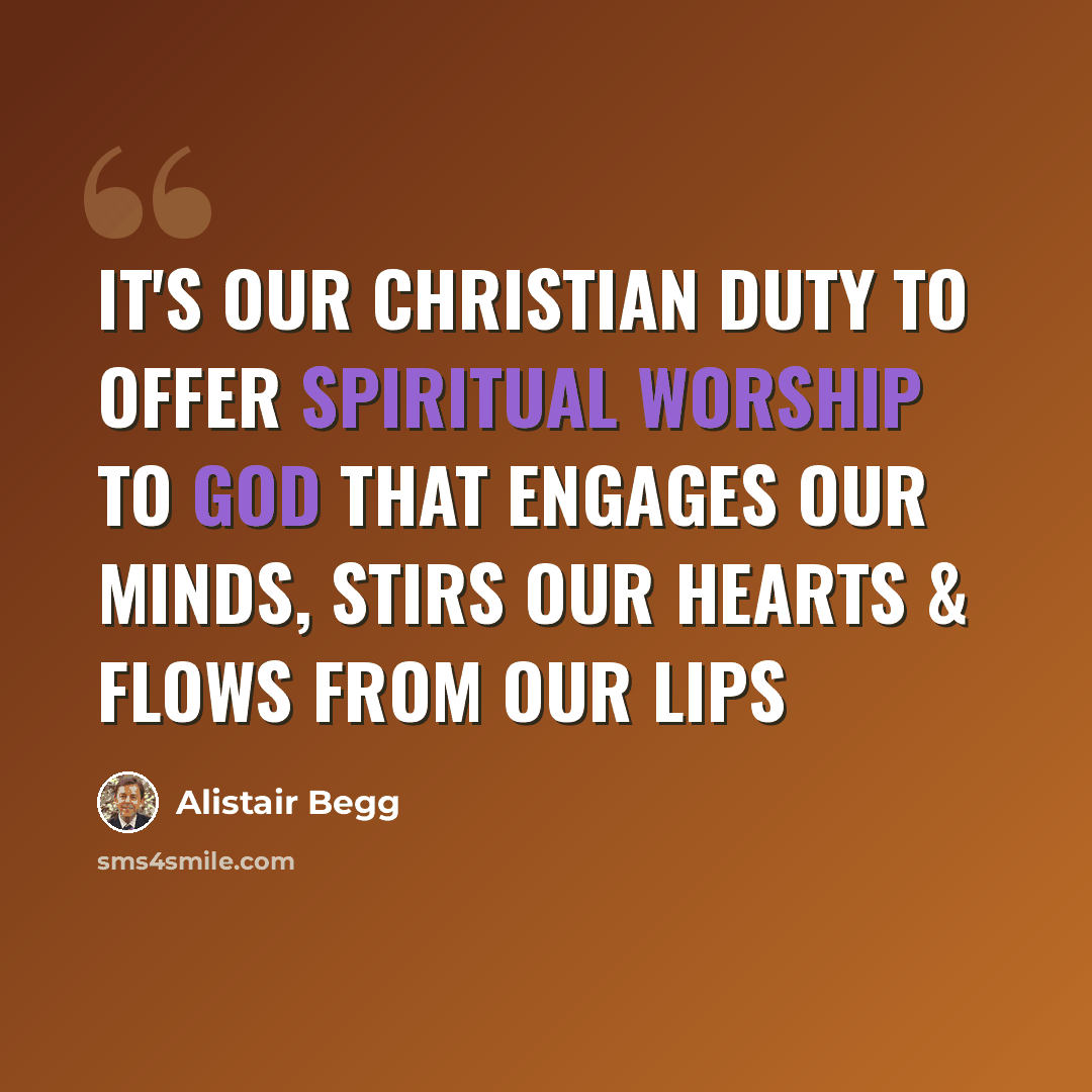 “It's our Christian duty to offer spiritual worship to God that engages our minds, stirs our hearts & flows from our lips” quote by Alistair Begg