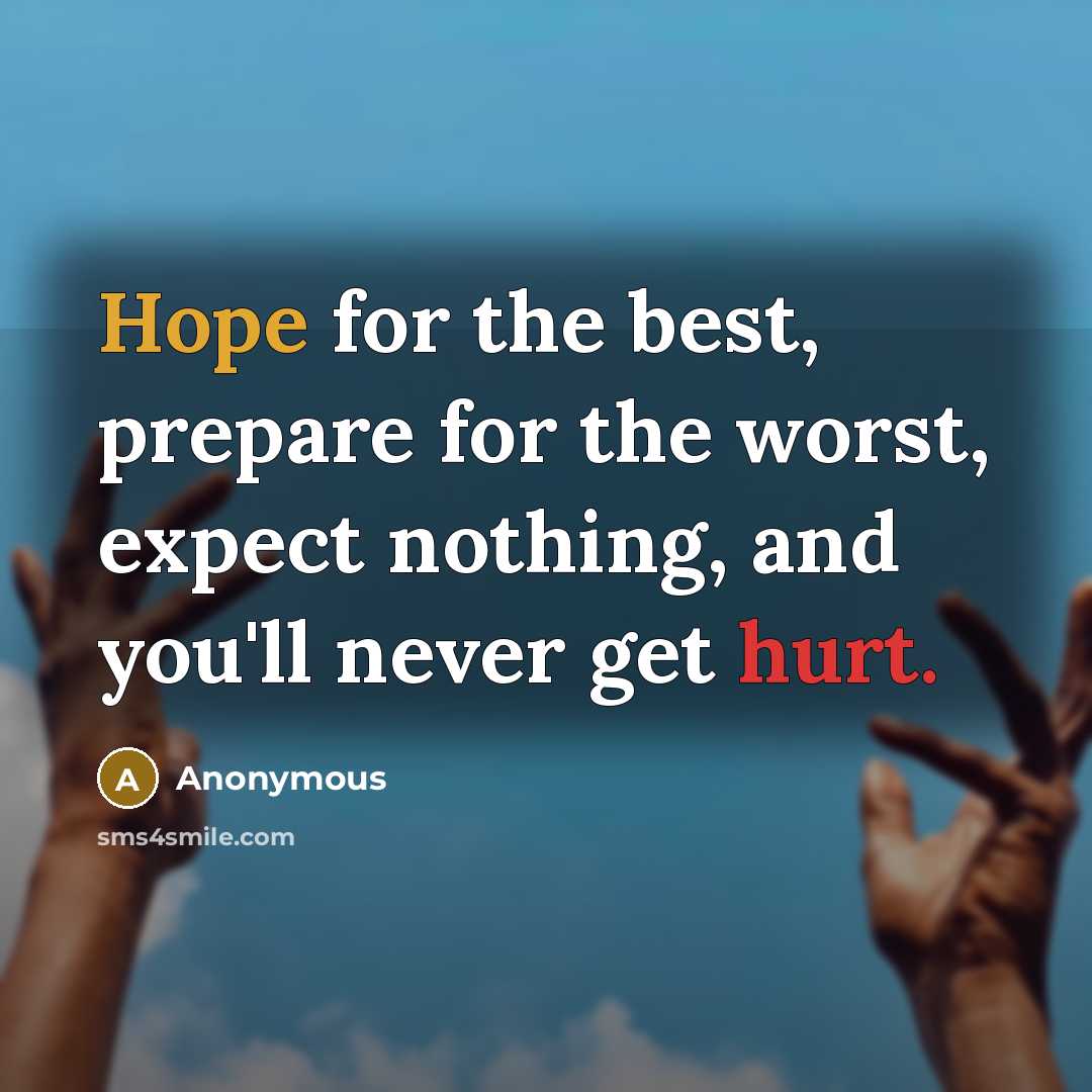 “Hope for the best, prepare for the worst, expect nothing, and you'll never get hurt.” quote by Anonymous