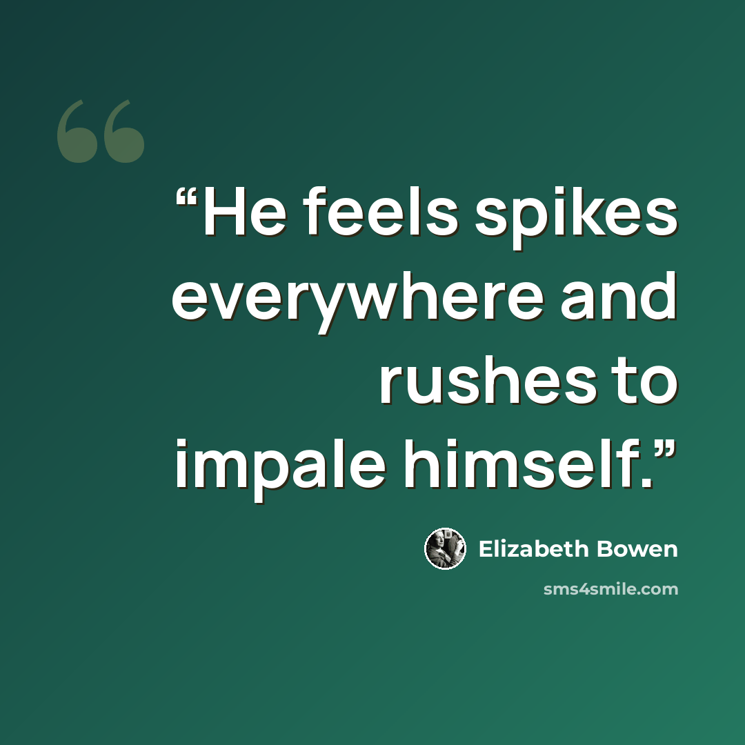 “He feels spikes everywhere and rushes to impale himself.” quote by Elizabeth Bowen