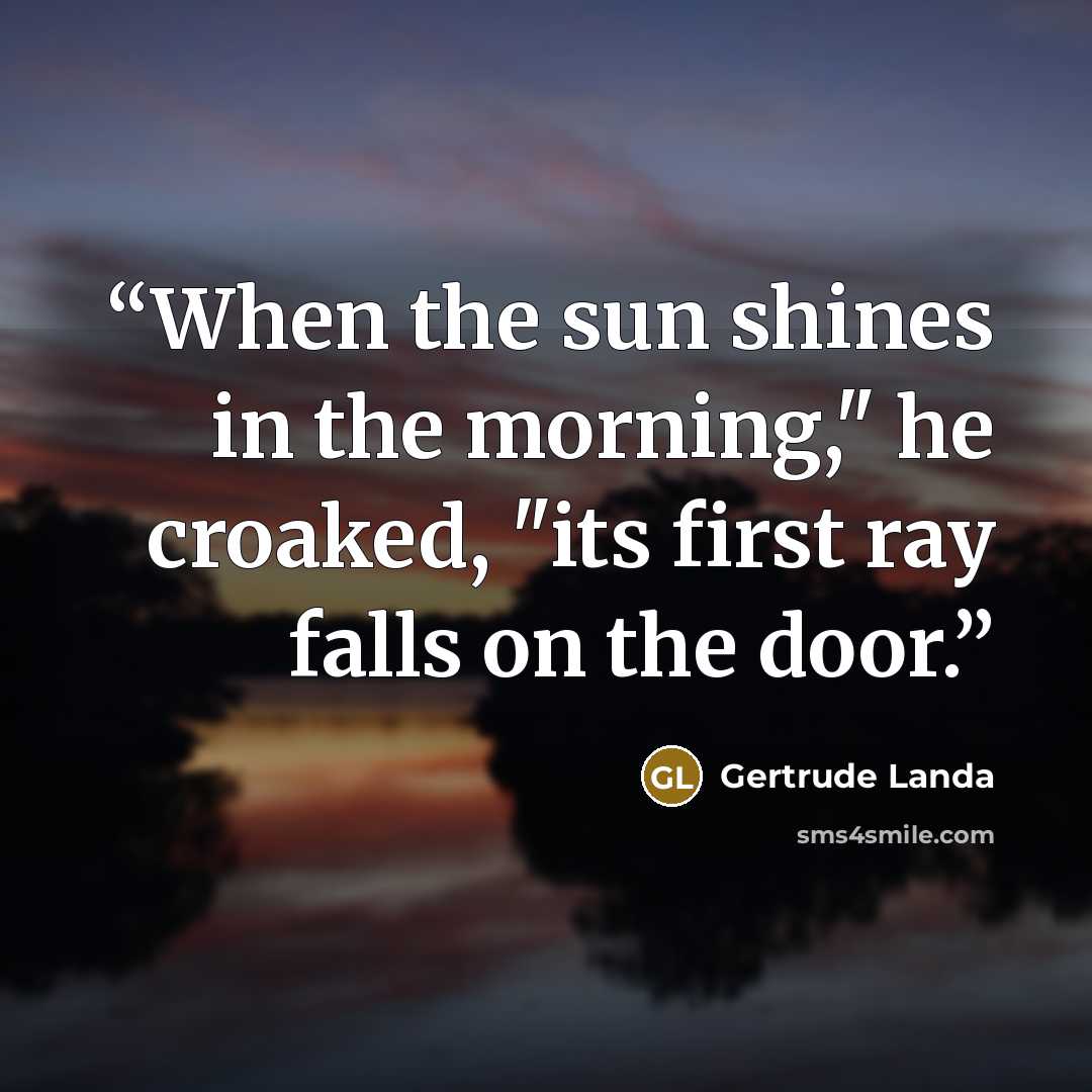 “When the sun shines in the morning," he croaked, "its first ray falls on the door.” quote by Gertrude Landa