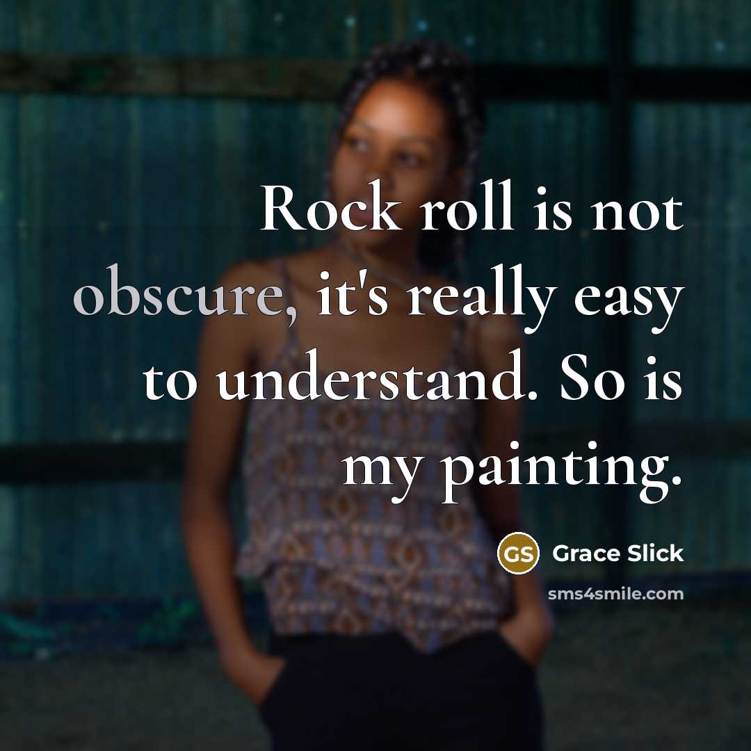 “Rock roll is not obscure, it's really easy to understand. So is my painting.” quote by Grace Slick