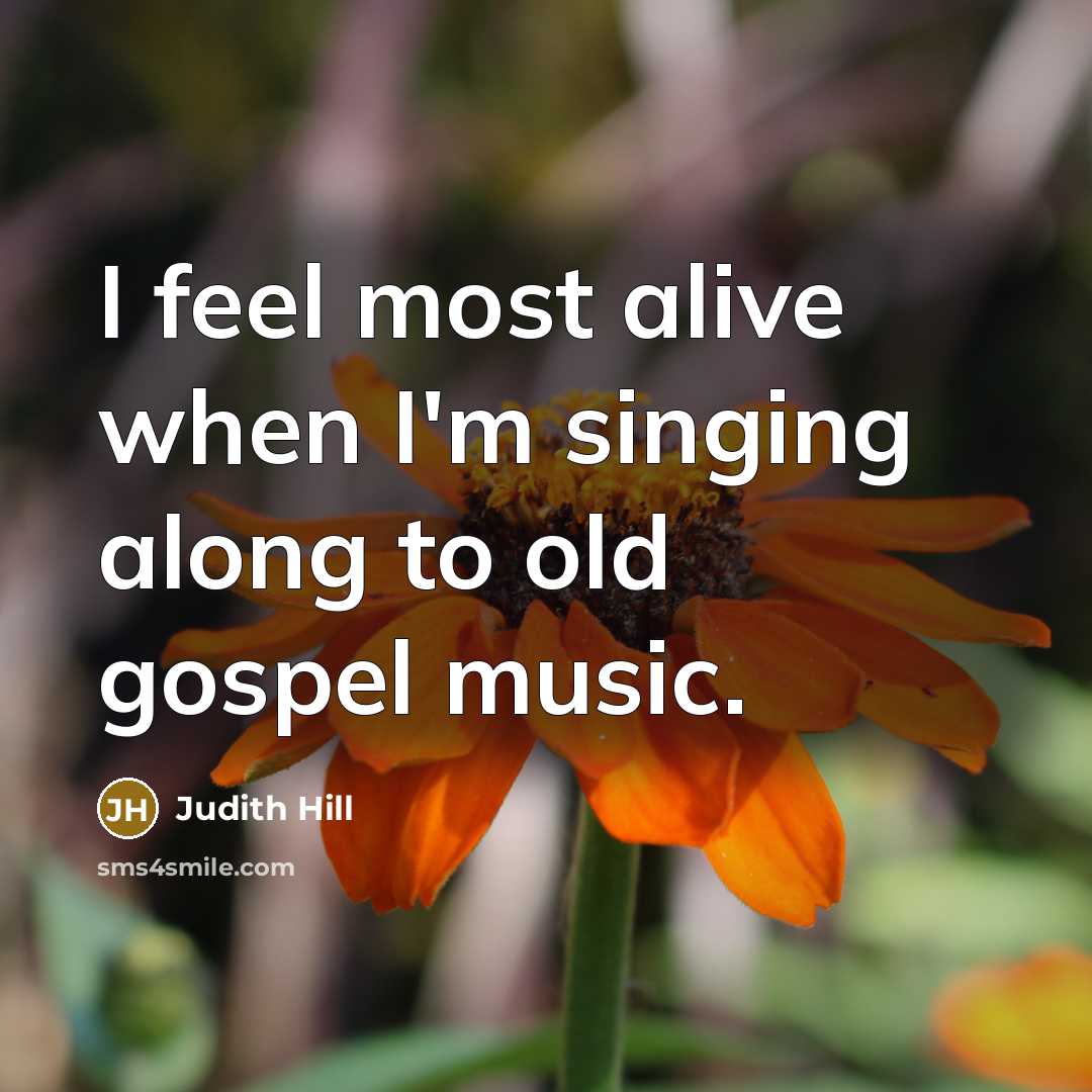 “I feel most alive when I'm singing along to old gospel music.” quote by Judith Hill