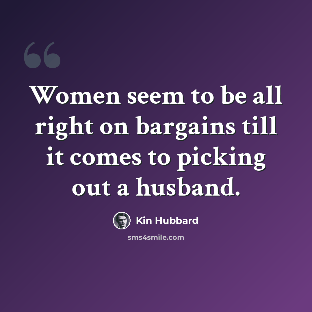 “Women seem to be all right on bargains till it comes to picking out a husband.” quote by Kin Hubbard