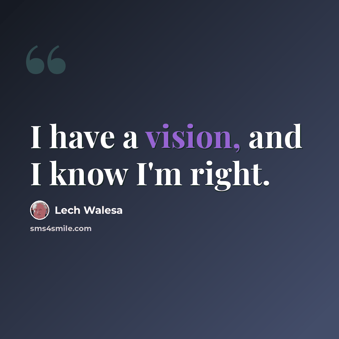 “I have a vision, and I know I'm right.” quote by Lech Walesa