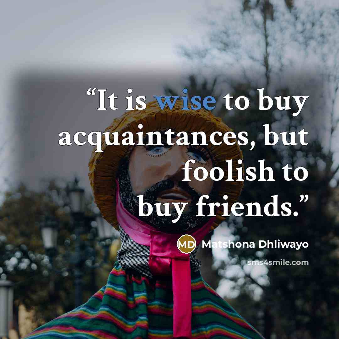 “It is wise to buy acquaintances, but foolish to buy friends.” quote by Matshona Dhliwayo