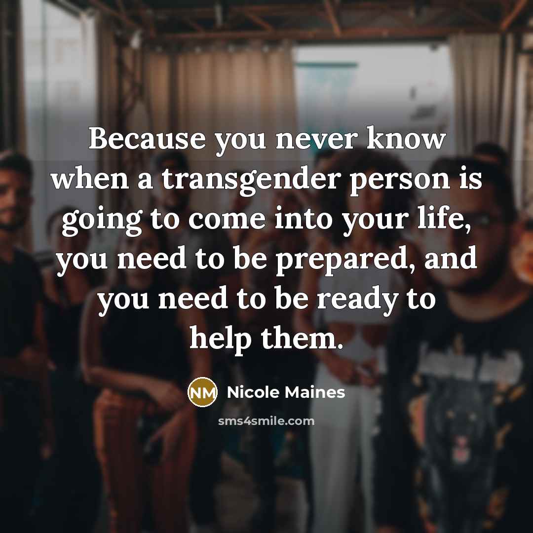 “Because you never know when a transgender person is going to come into your life, you need to be prepared, and you need to be ready to help them.” quote by Nicole Maines