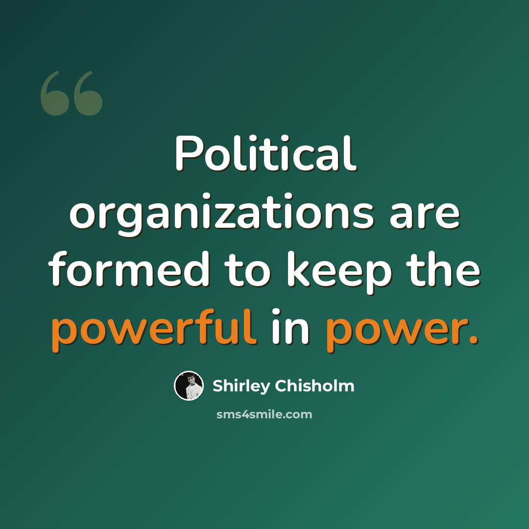 “Political organizations are formed to keep the powerful in power.” quote by Shirley Chisholm