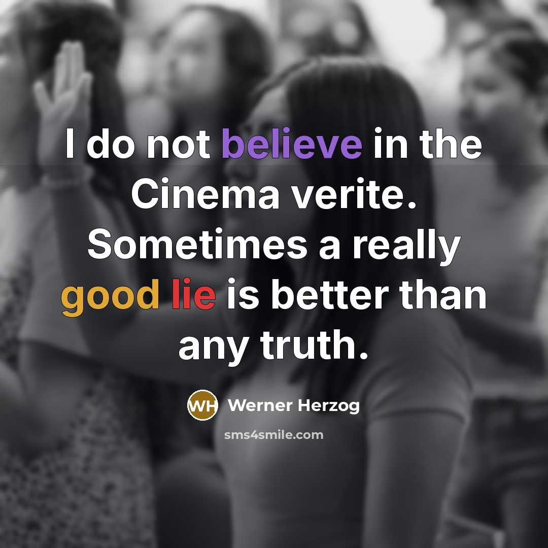 “I do not believe in the Cinema verite. Sometimes a really good lie is better than any truth.” quote by Werner Herzog