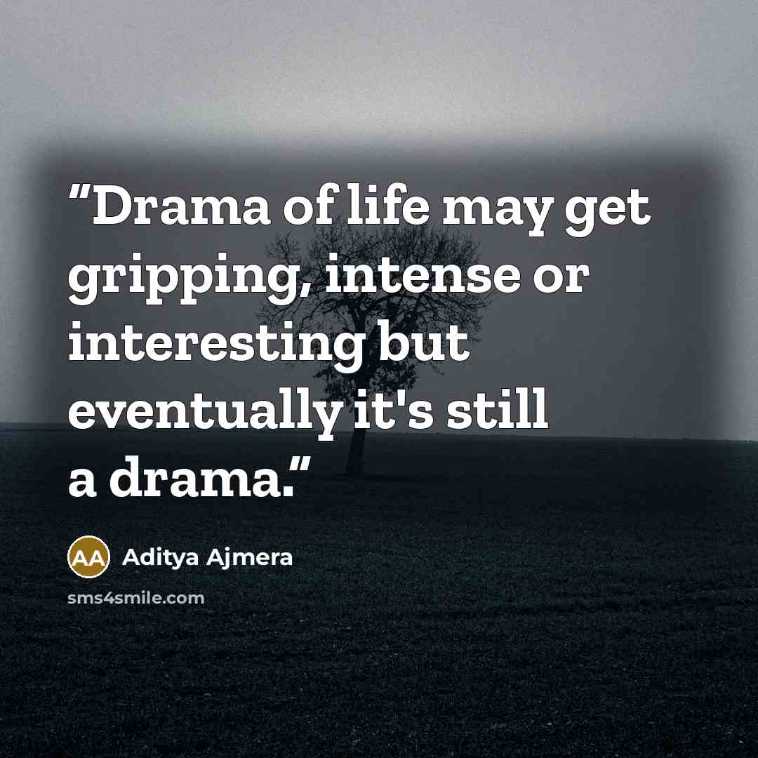 “Drama of life may get gripping, intense or interesting but eventually it's still a drama.” quote by Aditya Ajmera