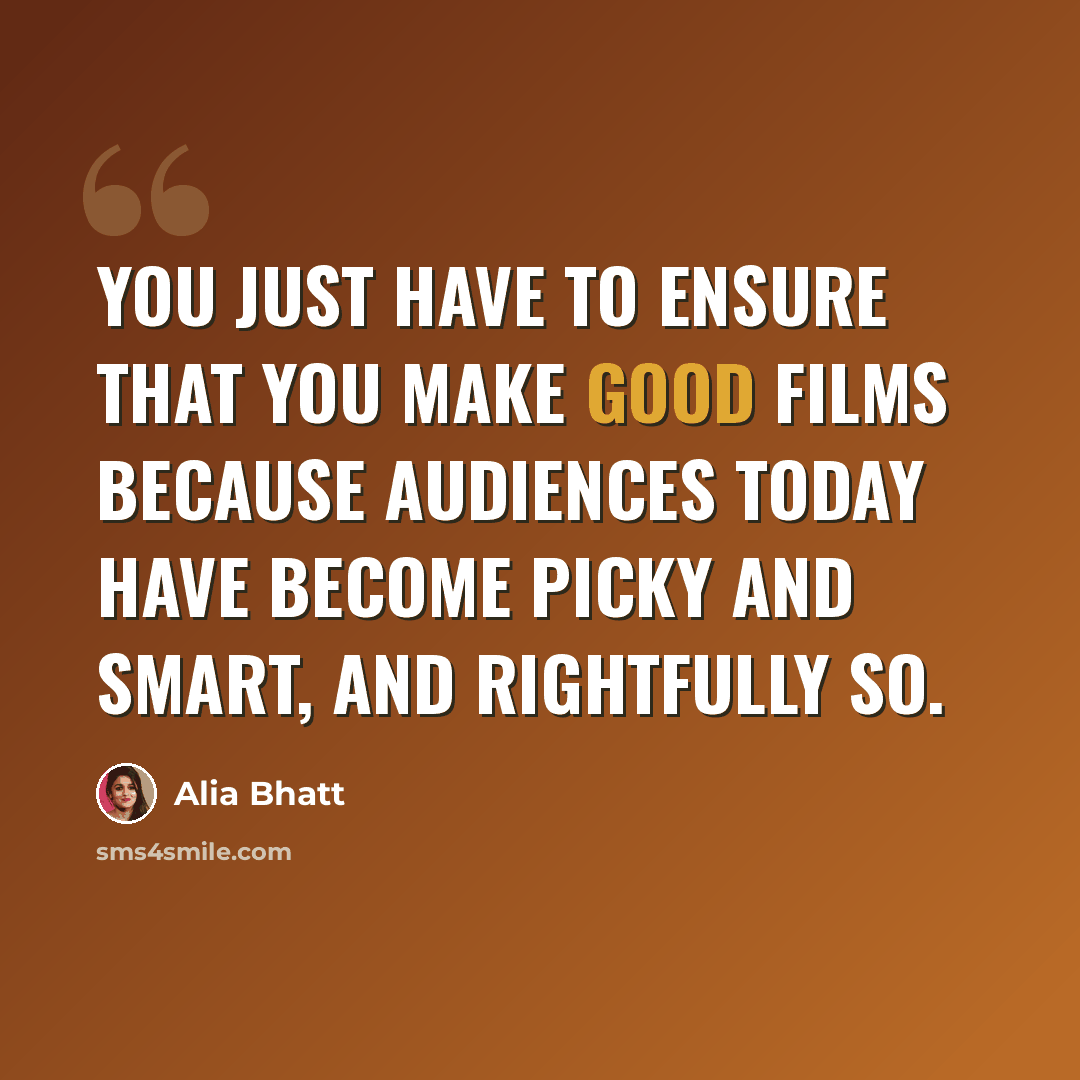 “You just have to ensure that you make good films because audiences today have become picky and smart, and rightfully so.” quote by Alia Bhatt