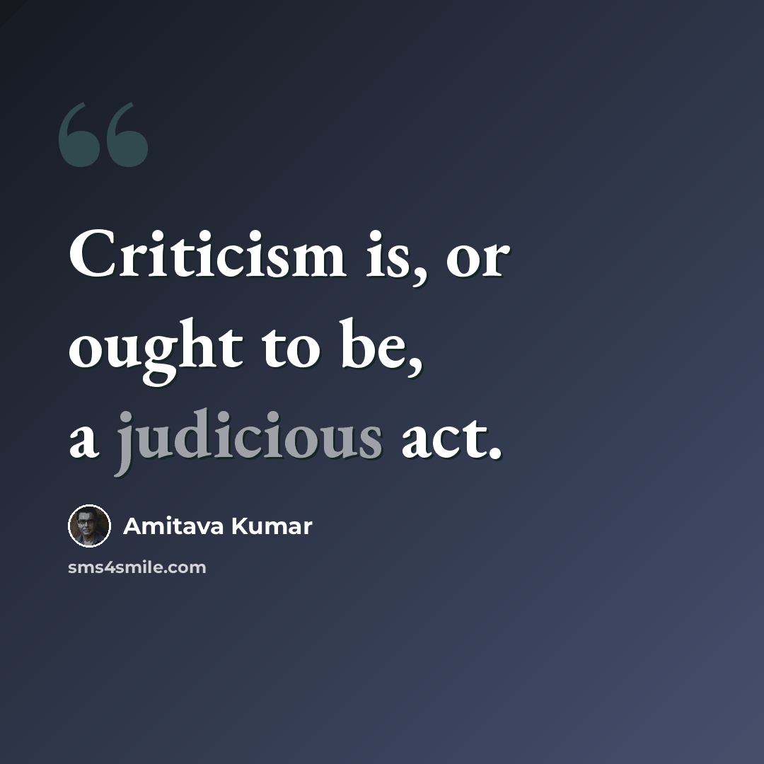 “Criticism is, or ought to be, a judicious act.” quote by Amitava Kumar