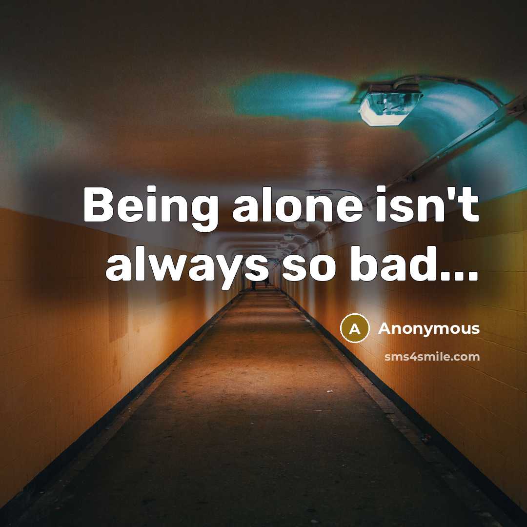 “Being alone isn't always so bad...” quote by Anonymous