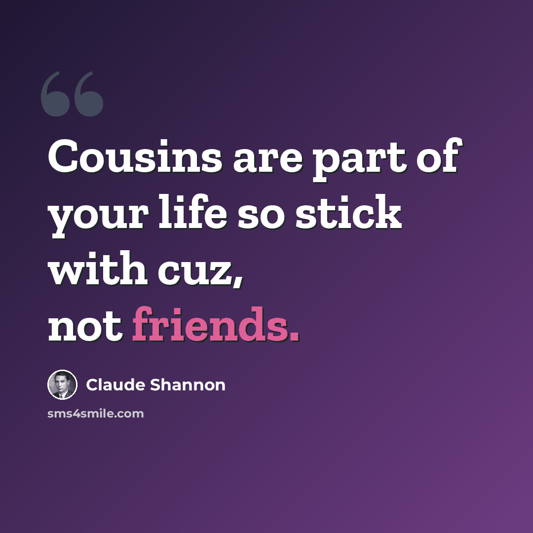 “Cousins are part of your life so stick with cuz, not friends.” quote by Claude Shannon