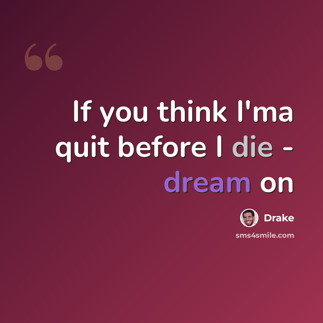 “If you think I'ma quit before I die - dream on” quote by Drake