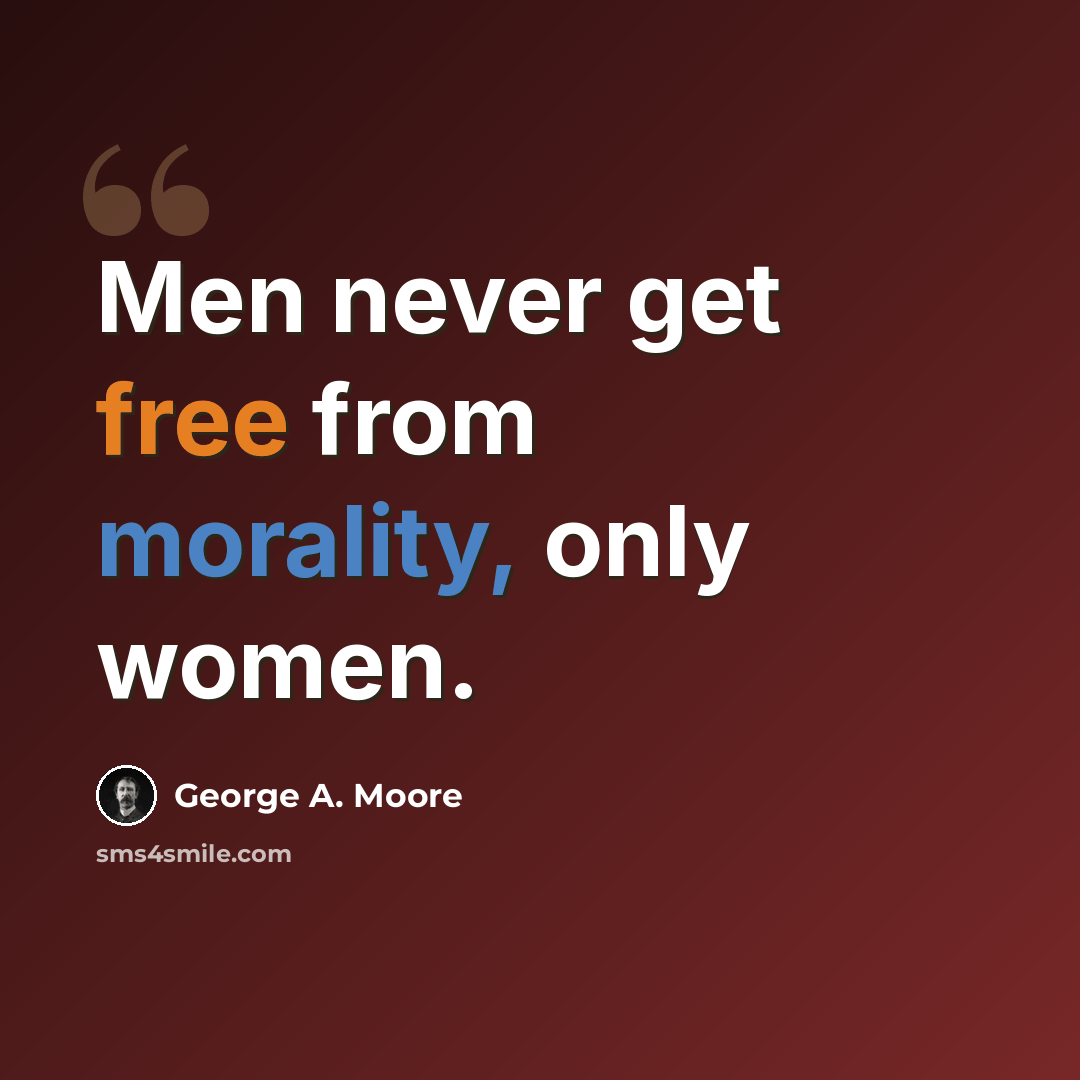 “Men never get free from morality, only women.” quote by George A. Moore