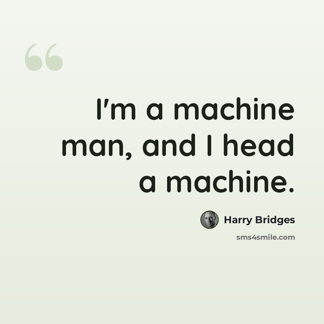 “I'm a machine man, and I head a machine.” quote by Harry Bridges