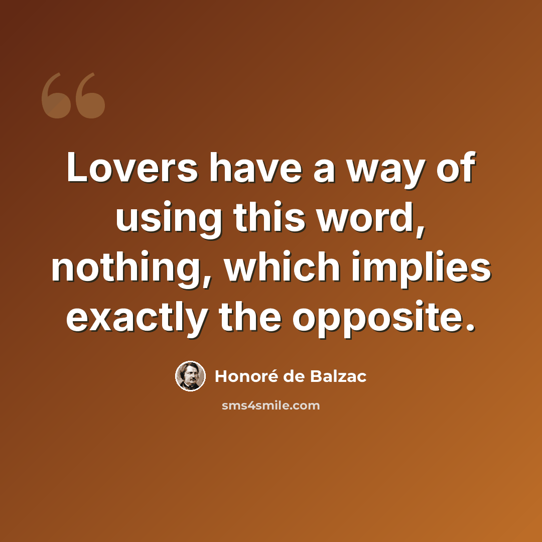 “Lovers have a way of using this word, nothing, which implies exactly the opposite.” quote by Honore de Balzac