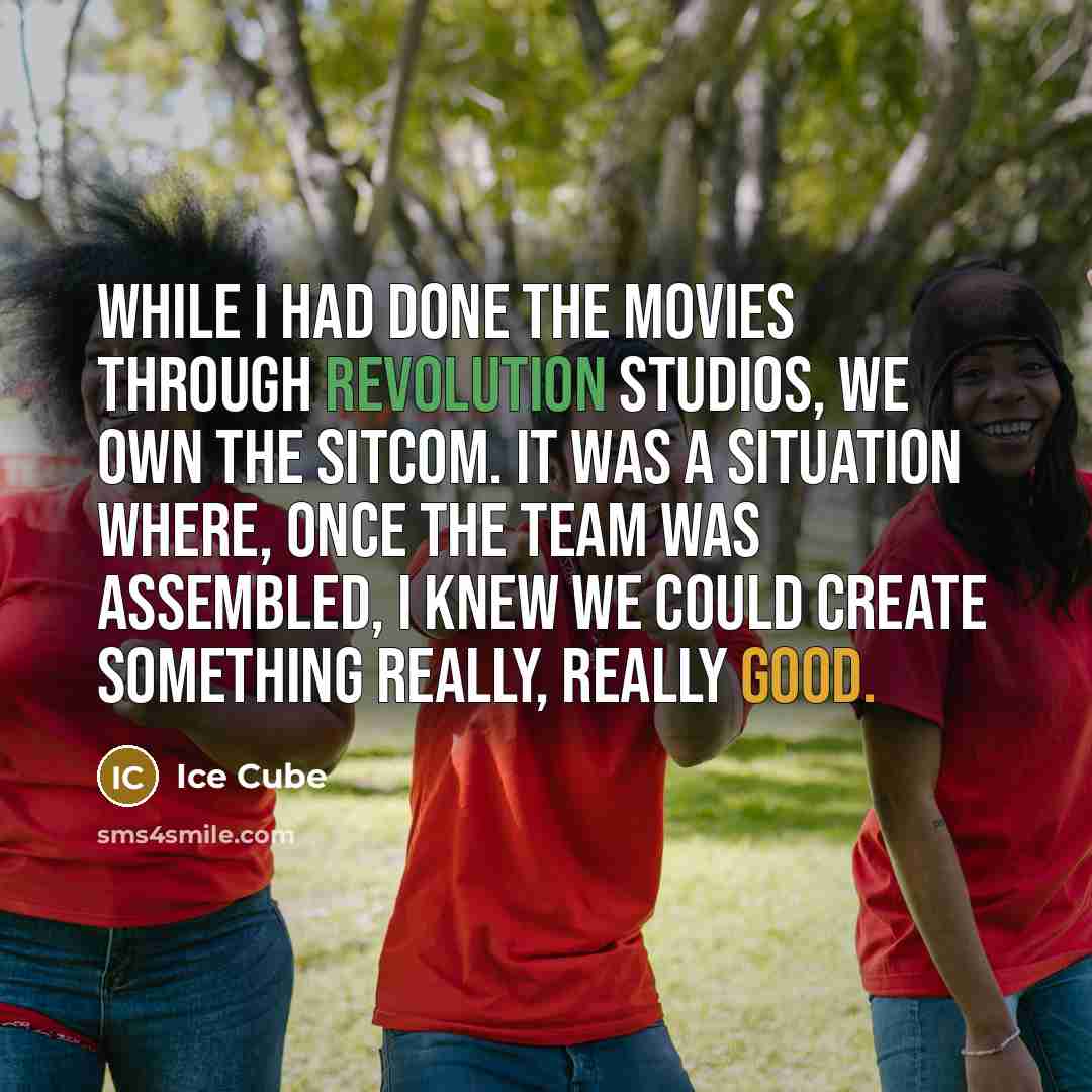 “While I had done the movies through Revolution Studios, we own the sitcom. It was a situation where, once the team was assembled, I knew we could create something really, really good.” quote by Ice Cube