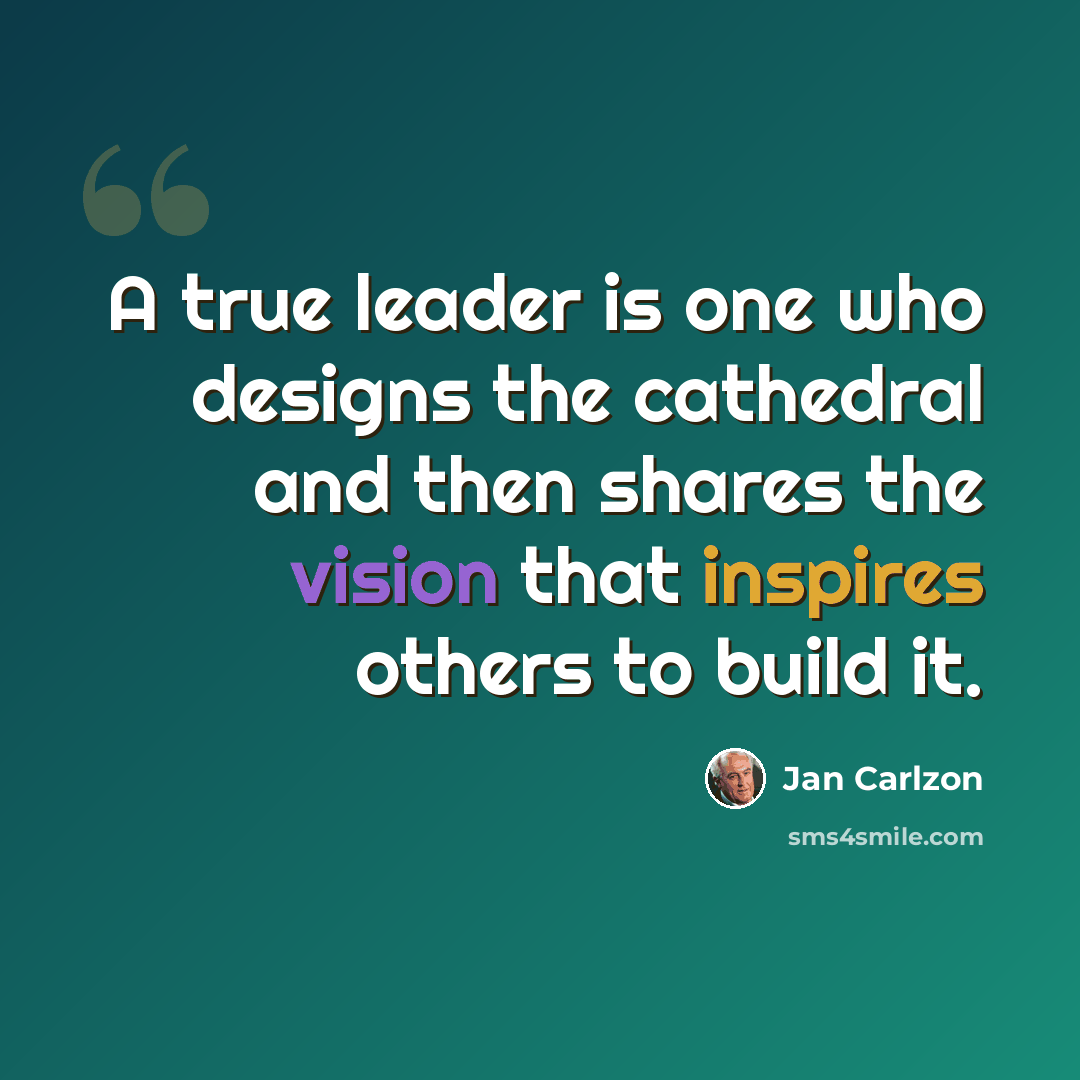 “A true leader is one who designs the cathedral and then shares the vision that inspires others to build it.” quote by Jan Carlzon