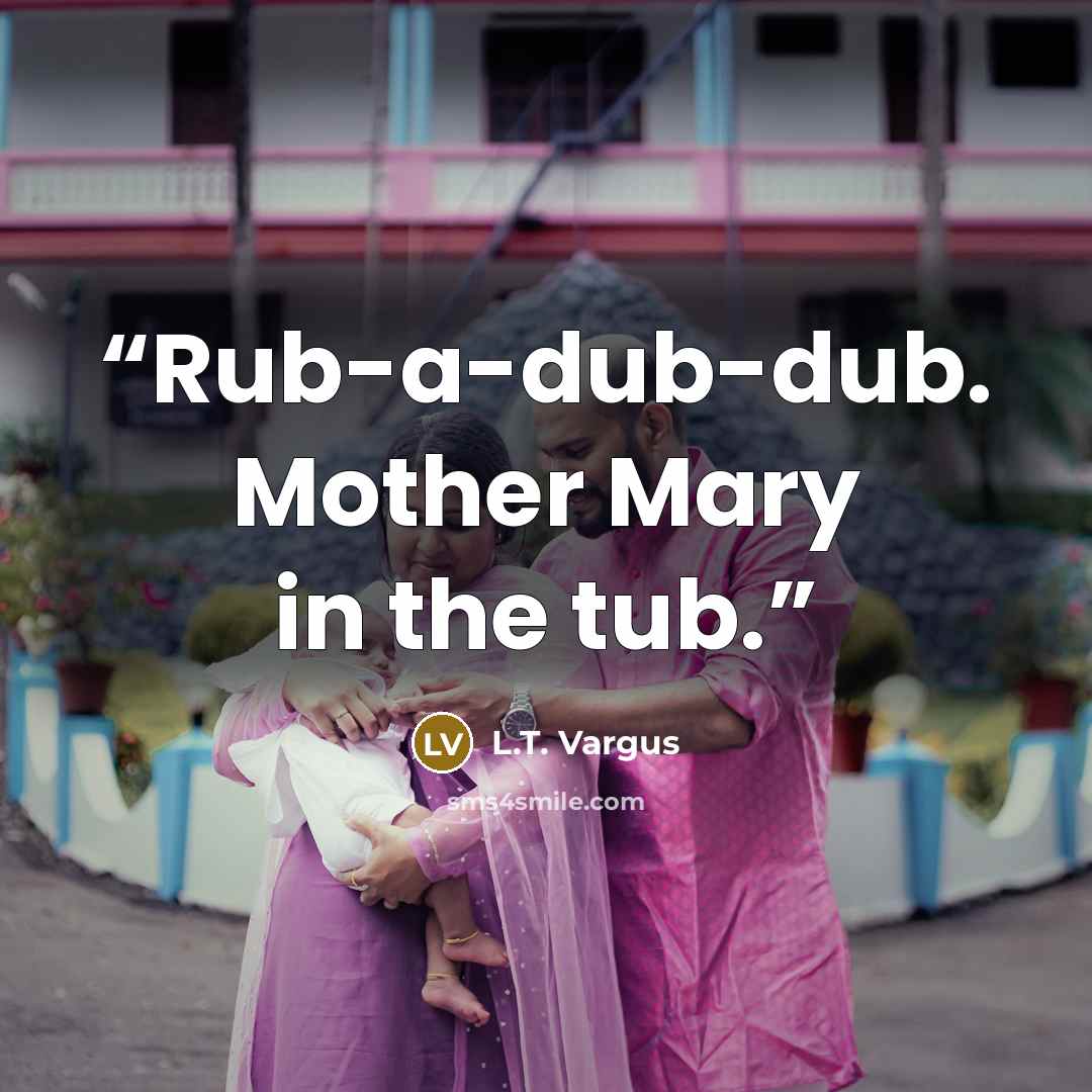 “Rub-a-dub-dub. Mother Mary in the tub.” quote by L.T. Vargus