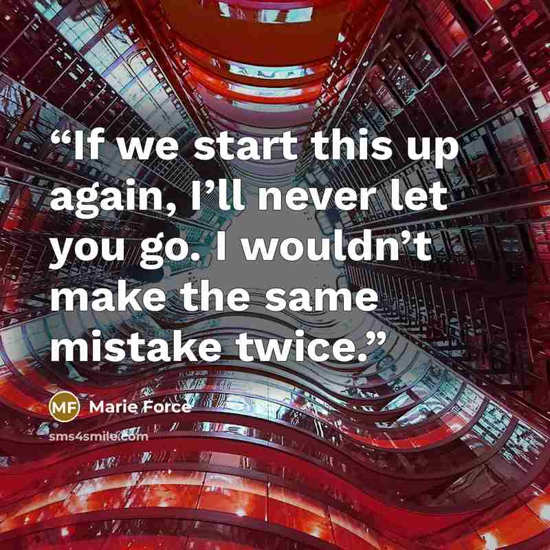 “If we start this up again, I’ll never let you go. I wouldn’t make the same mistake twice.” quote by Marie Force