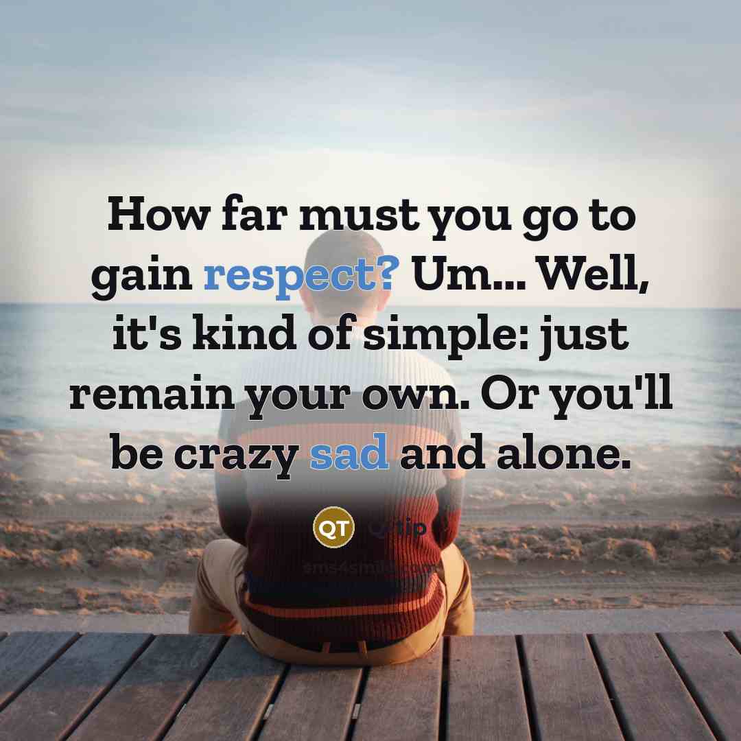 “How far must you go to gain respect? Um... Well, it's kind of simple: just remain your own. Or you'll be crazy sad and alone.” quote by Q-Tip