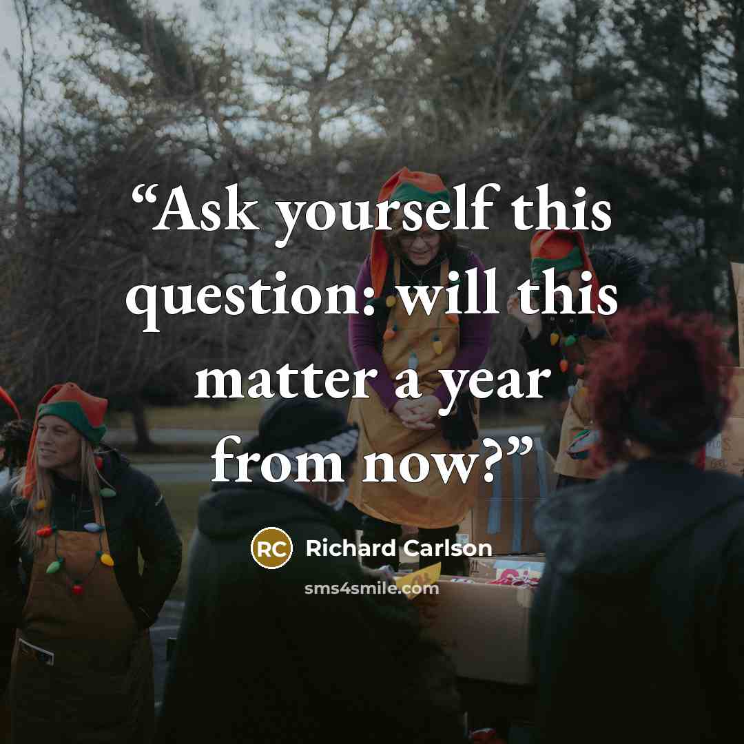 “Ask yourself this question: will this matter a year from now?” quote by Richard Carlson