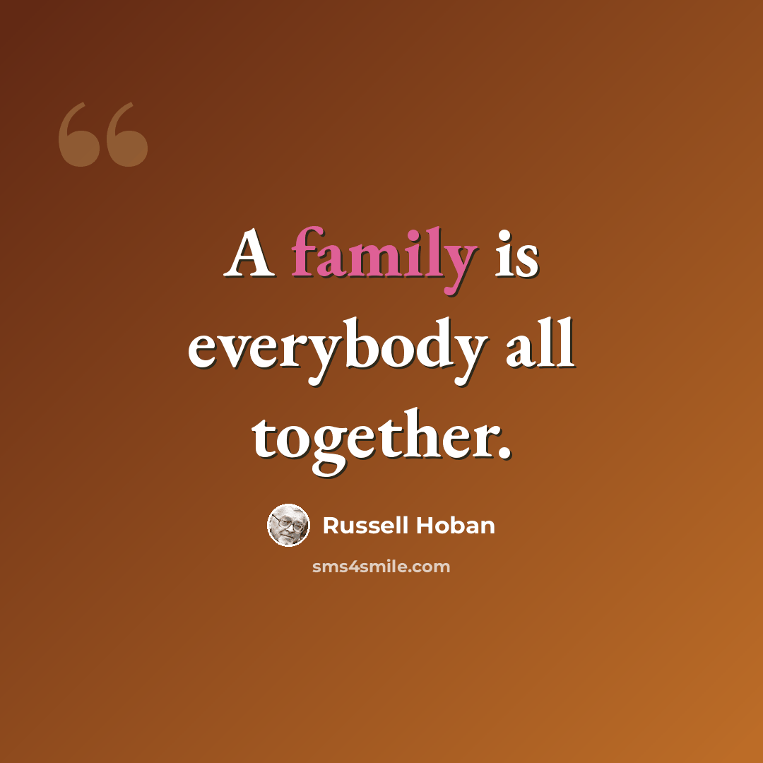 “A family is everybody all together.” quote by Russell Hoban