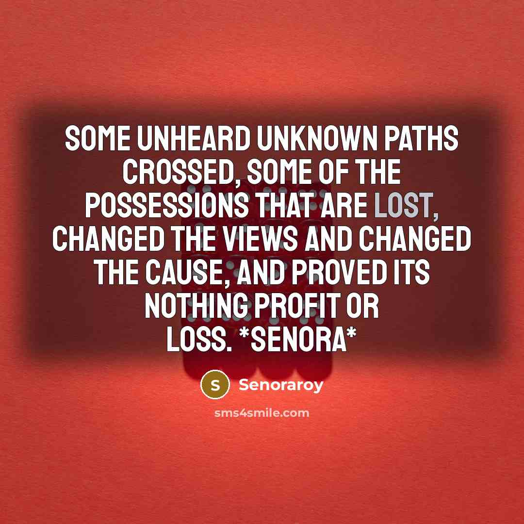 “Some unheard unknown paths crossed, Some of the possessions that are lost, Changed the views and changed the cause, And proved its nothing profit OR loss. *senora*” quote by Senoraroy