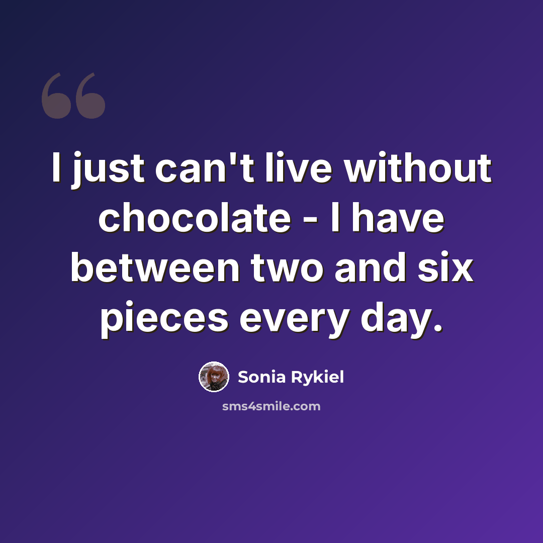 “I just can't live without chocolate - I have between two and six pieces every day.” quote by Sonia Rykiel