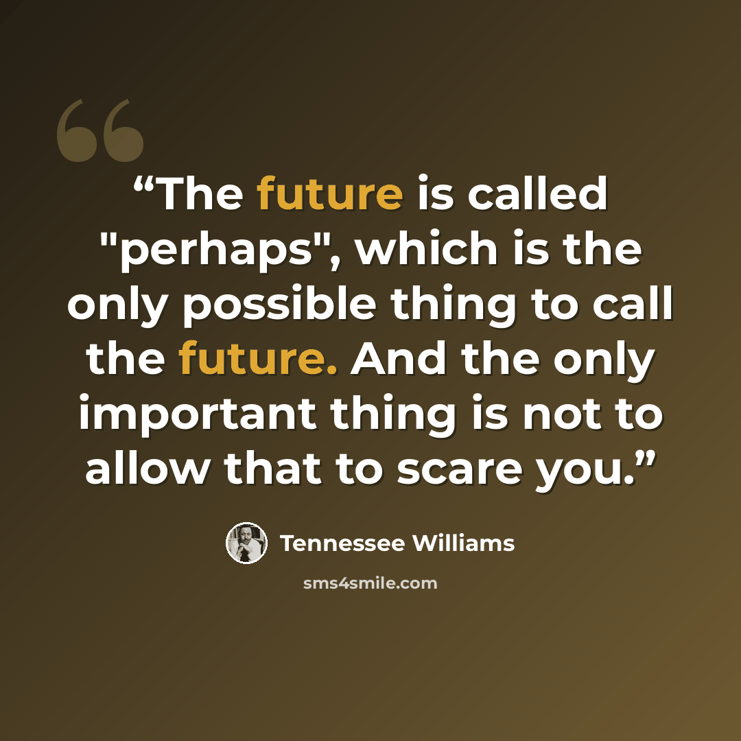 “The future is called "perhaps", which is the only possible thing to call the future. And the only important thing is not to allow that to scare you.” quote by Tennessee Williams