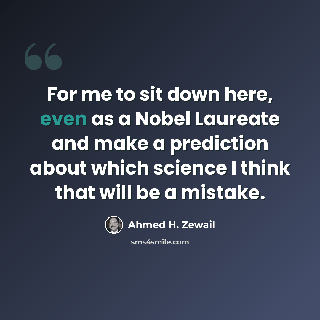 “For me to sit down here, even as a Nobel Laureate and make a prediction about which science I think that will be a mistake.” quote by Ahmed H. Zewail