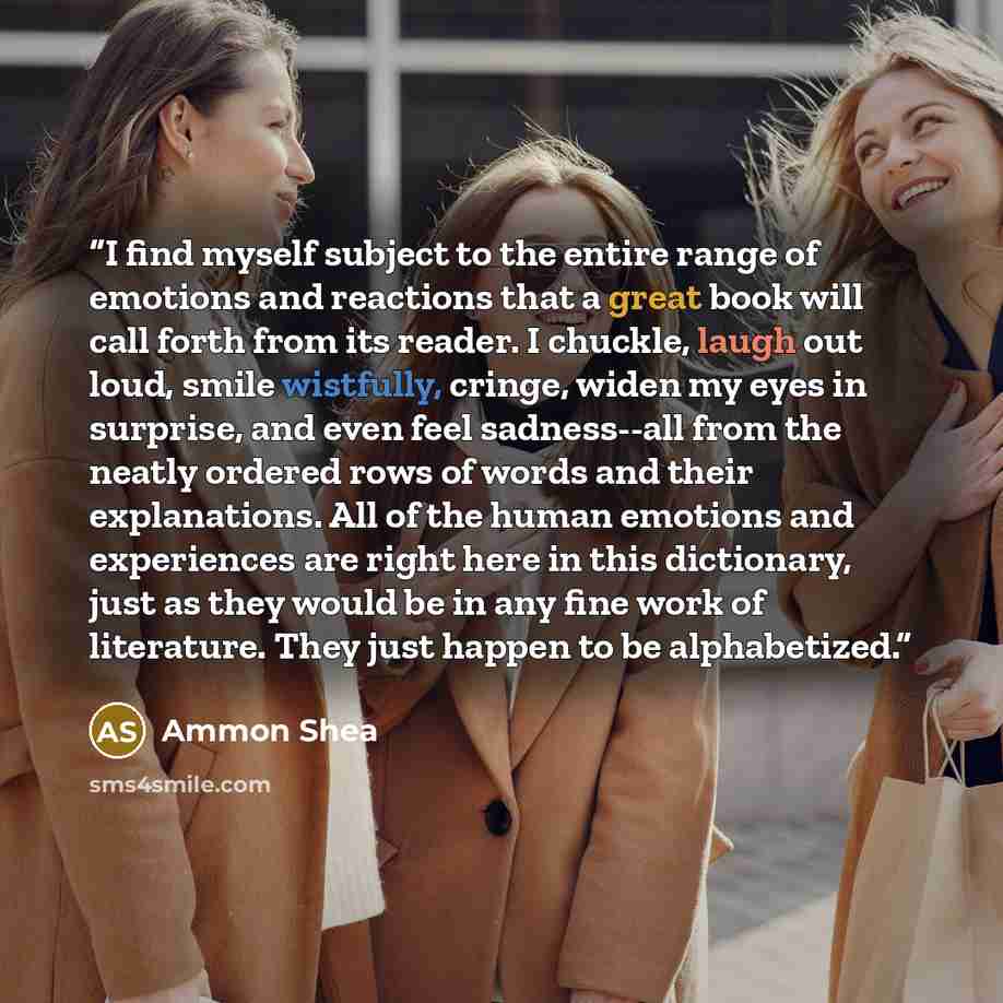 “I find myself subject to the entire range of emotions and reactions that a great book will call forth from its reader. I chuckle, laugh out loud, smile wistfully, cringe, widen my eyes in surprise, and even feel sadness--all from the neatly ordered rows of words and their explanations. All of the…” quote by Ammon Shea