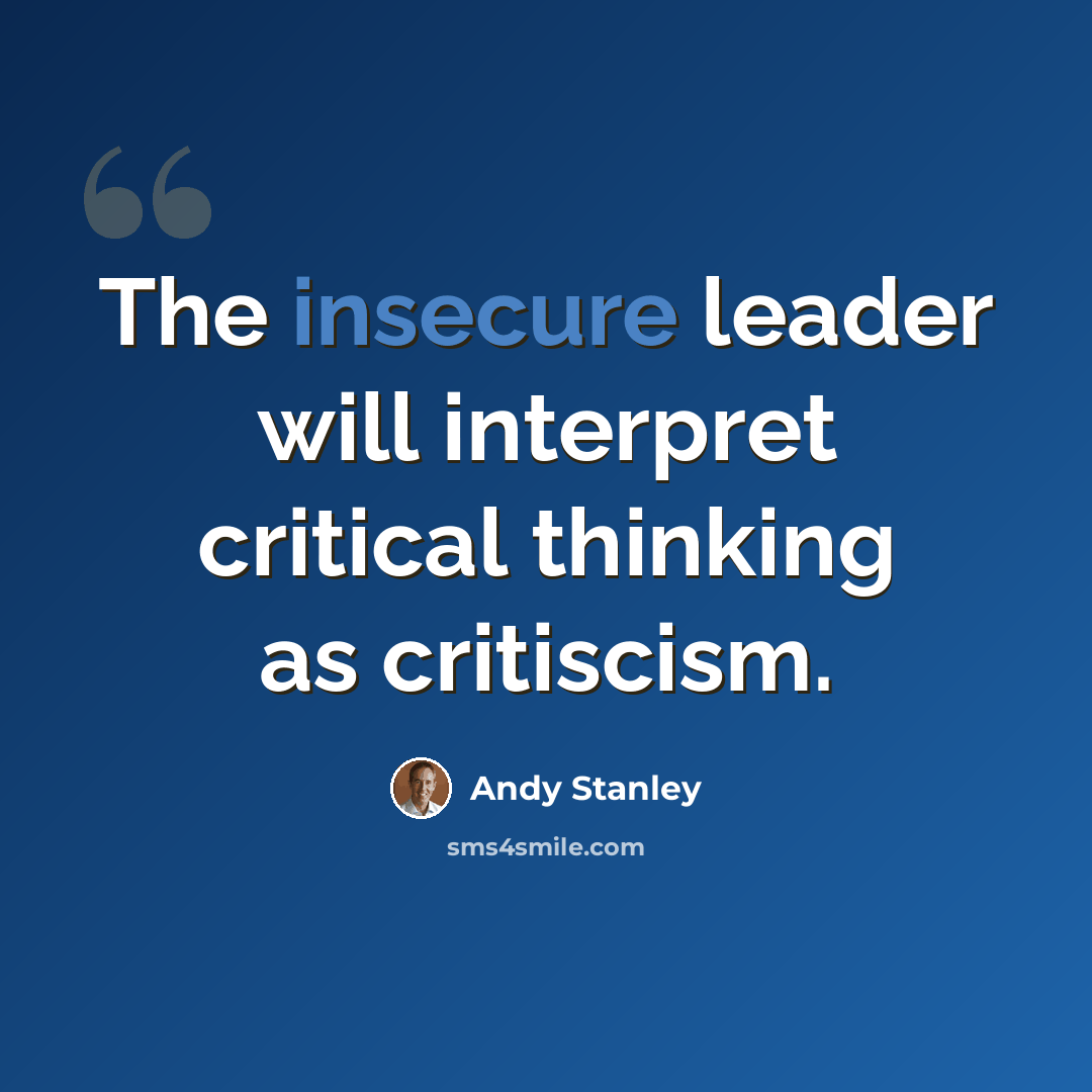 “The insecure leader will interpret critical thinking as critiscism.” quote by Andy Stanley