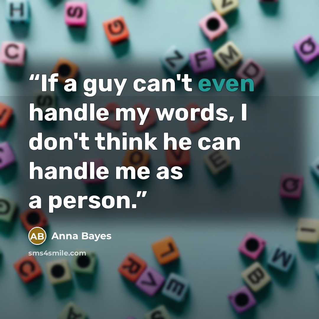 “If a guy can't even handle my words, I don't think he can handle me as a person.” quote by Anna Bayes