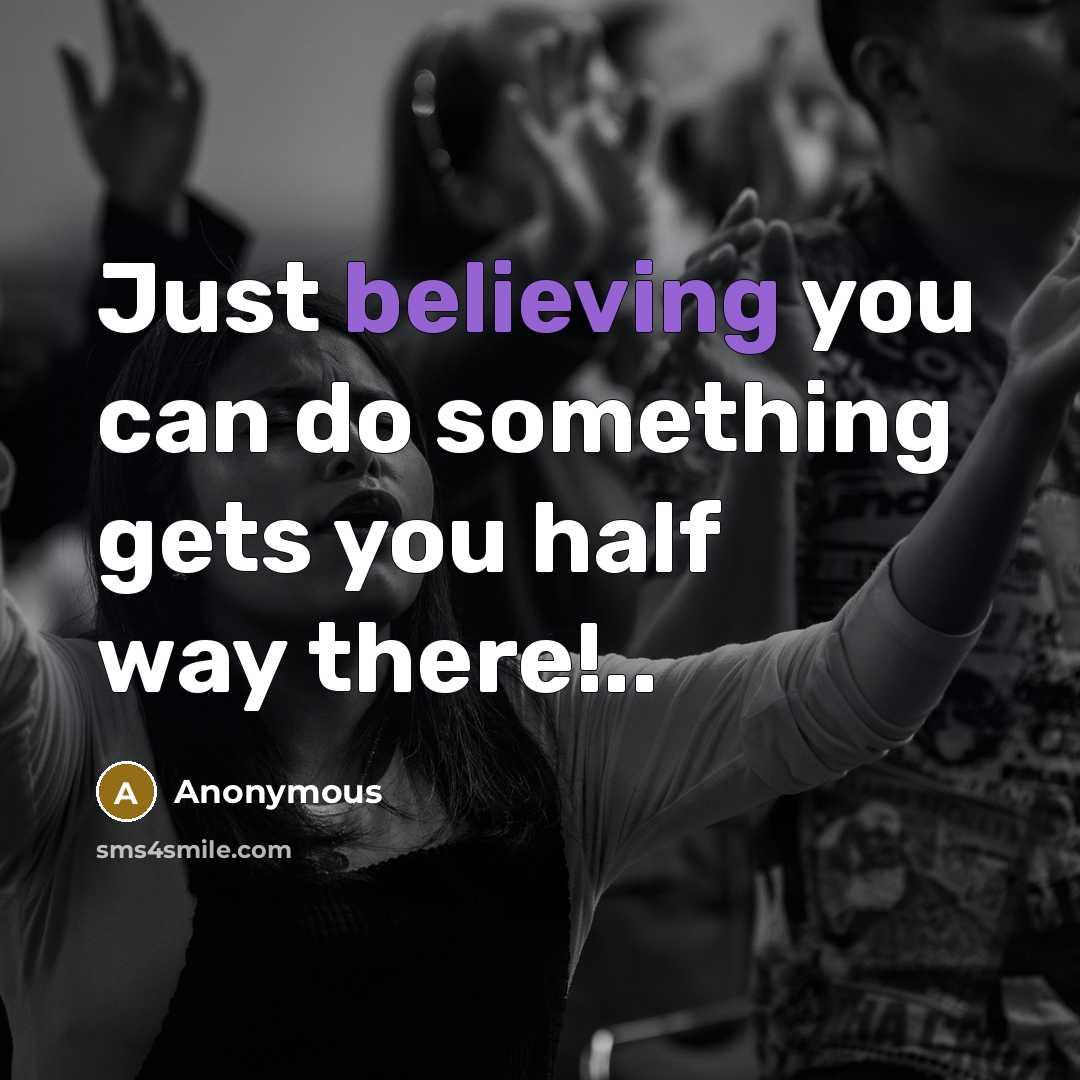 “Just believing you can do something gets you half way there!..” quote by Anonymous