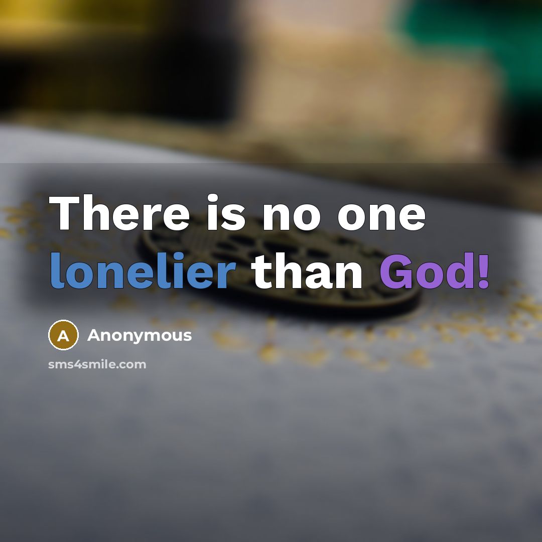 “There is no one lonelier than God!” quote by Anonymous