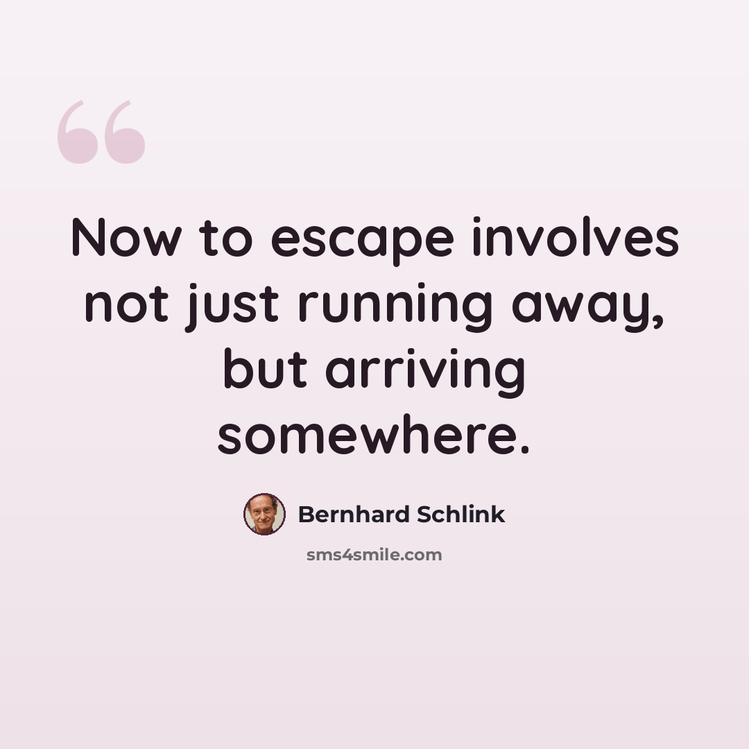 “Now to escape involves not just running away, but arriving somewhere.” quote by Bernhard Schlink