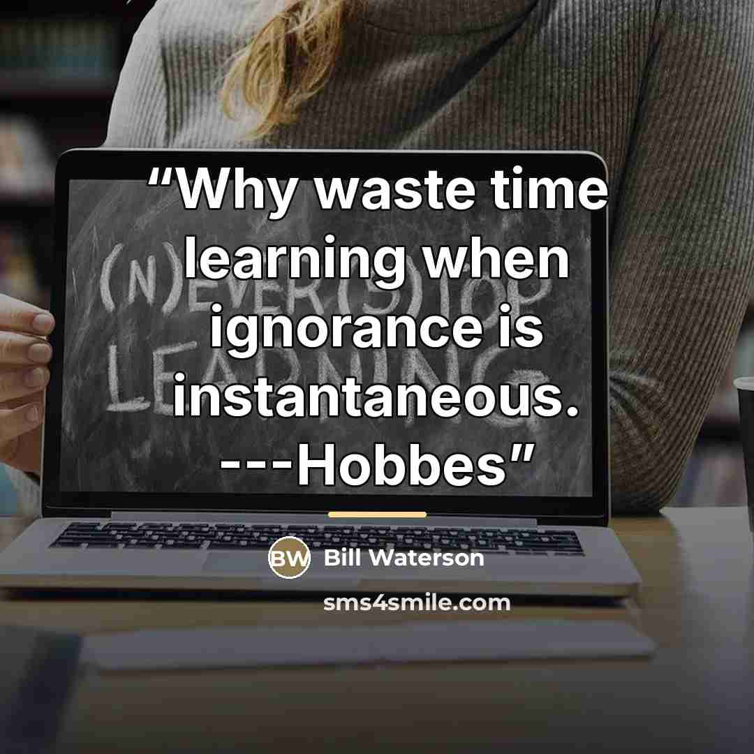 “Why waste time learning when ignorance is instantaneous. ---Hobbes” quote by Bill Waterson