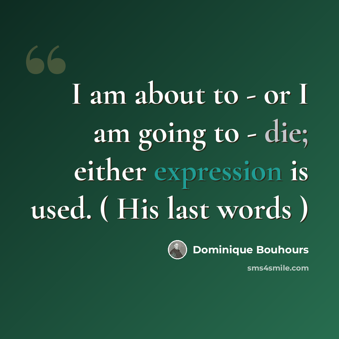 “I am about to - or I am going to - die; either expression is used. ( His last words )” quote by Dominique Bouhours