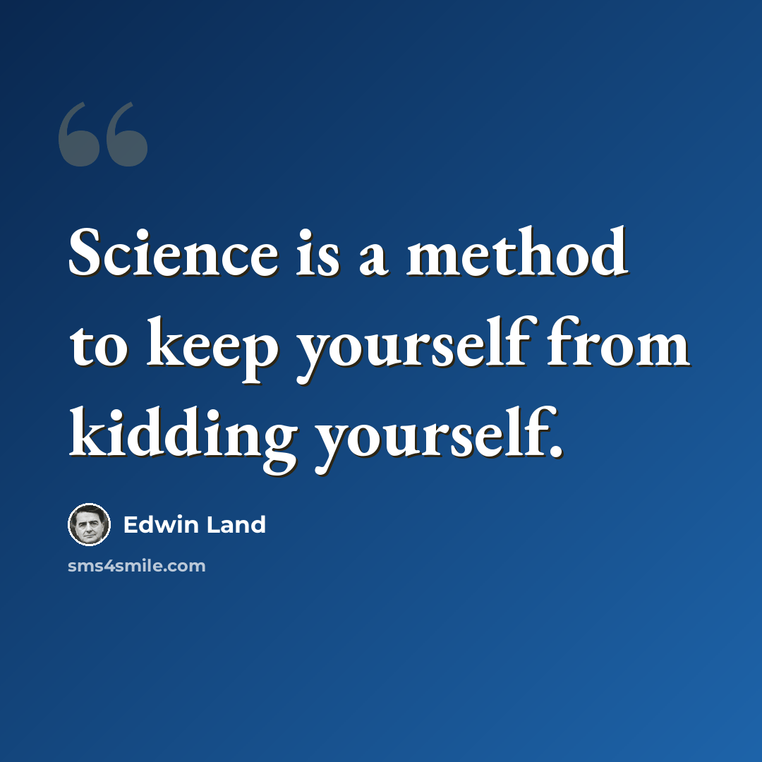 “Science is a method to keep yourself from kidding yourself.” quote by Edwin Land