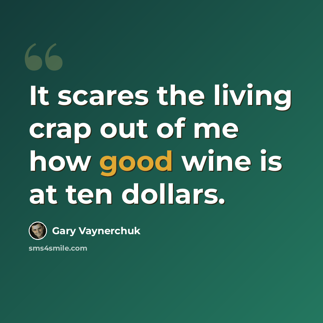 “It scares the living crap out of me how good wine is at ten dollars.” quote by Gary Vaynerchuk