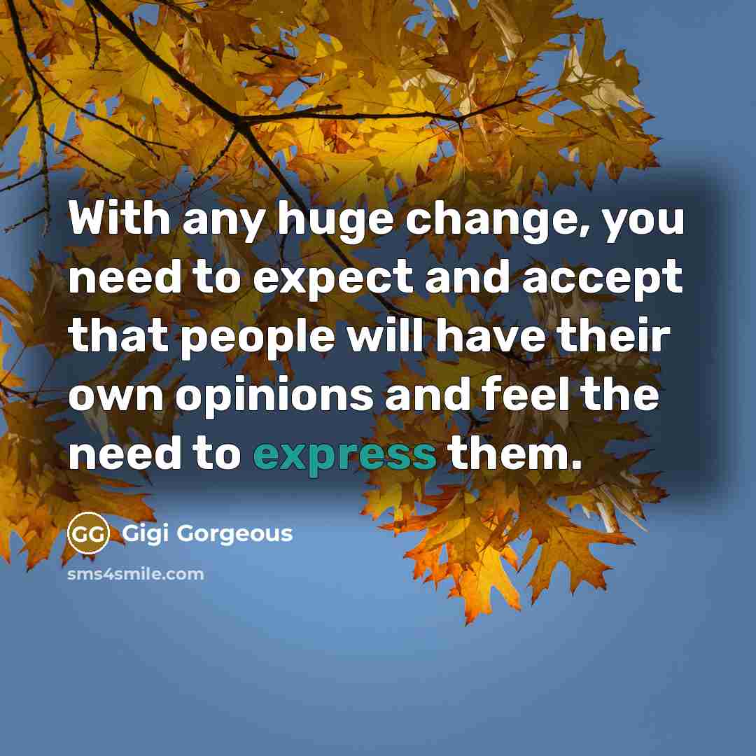 “With any huge change, you need to expect and accept that people will have their own opinions and feel the need to express them.” quote by Gigi Gorgeous