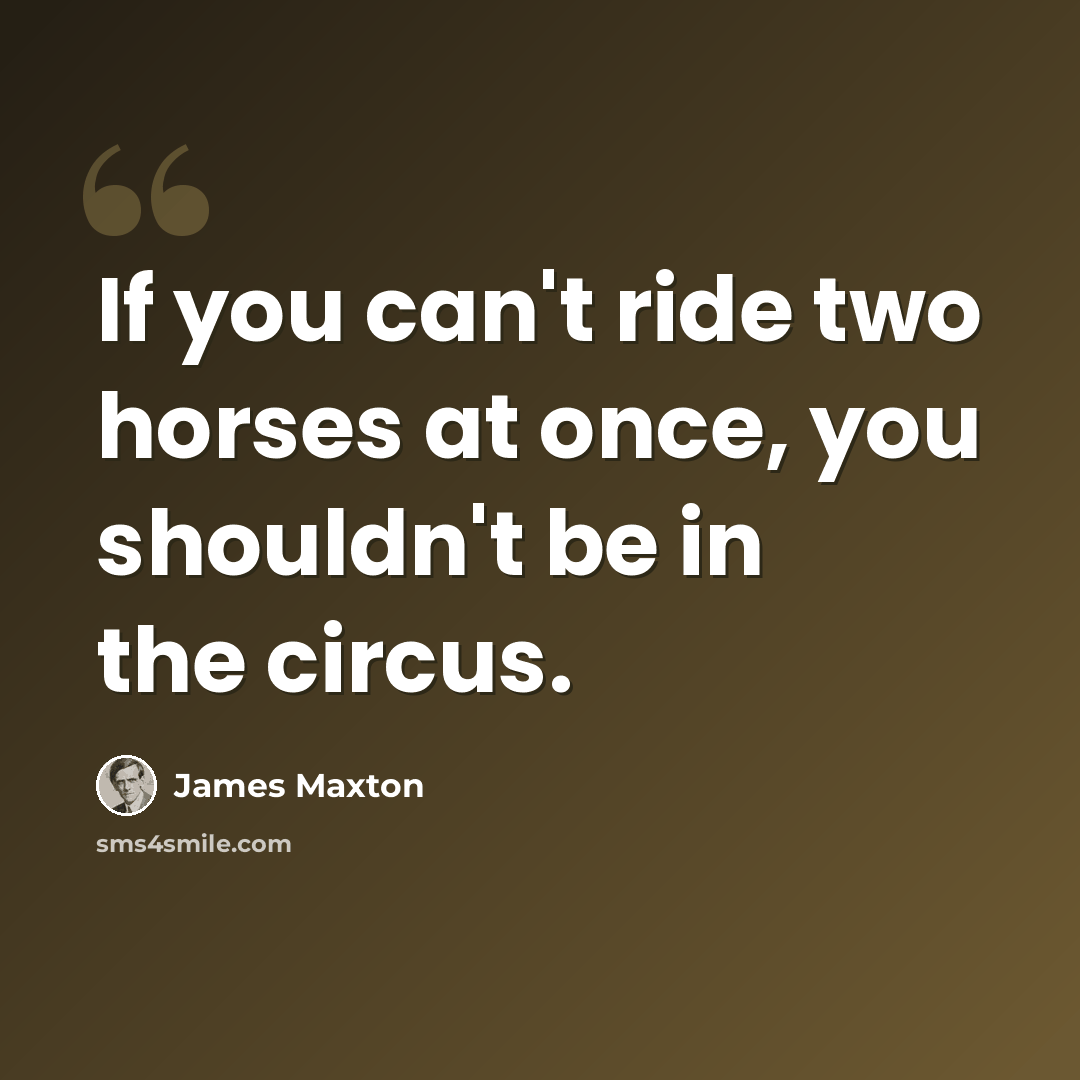 “If you can't ride two horses at once, you shouldn't be in the circus.” quote by James Maxton